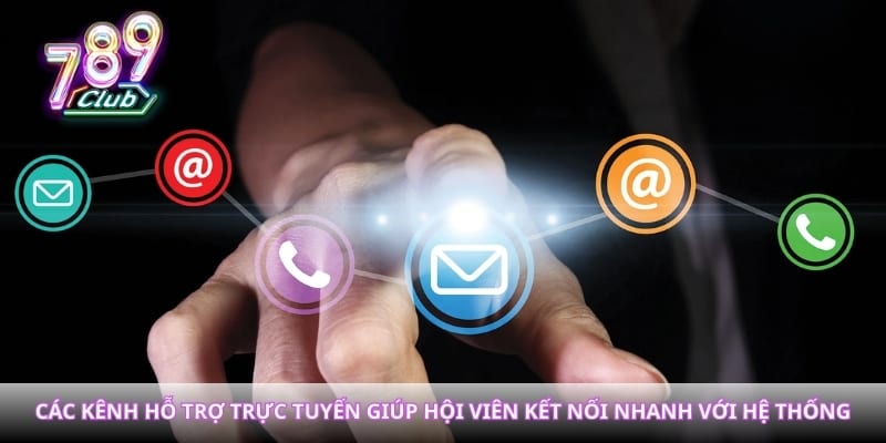 Các kênh hỗ trợ trực tuyến giúp hội viên kết nối nhanh với hệ thống