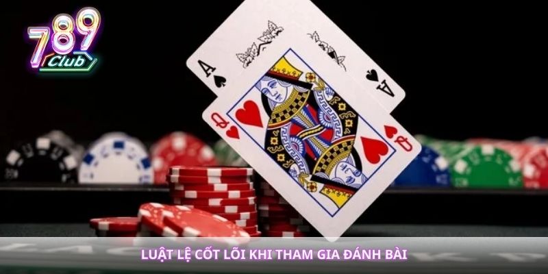 Luật lệ cốt lõi khi tham gia đánh bài