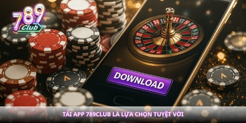 Tải app 789club là lựa chọn tuyệt vời