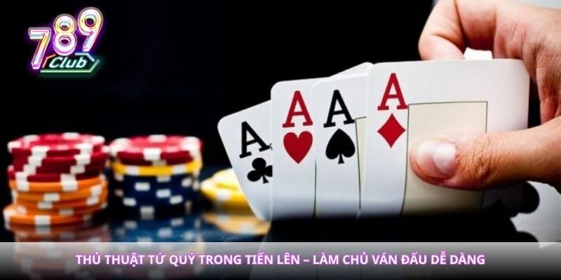 Thủ Thuật Tứ Quý Trong Tiến Lên – Làm Chủ Ván Đấu Dễ Dàng